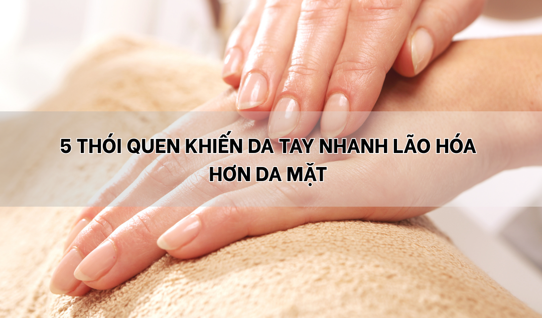 5 thói quen "vô tình" khiến da tay lão hóa nhanh hơn da mặt mà bạn không ngờ tới