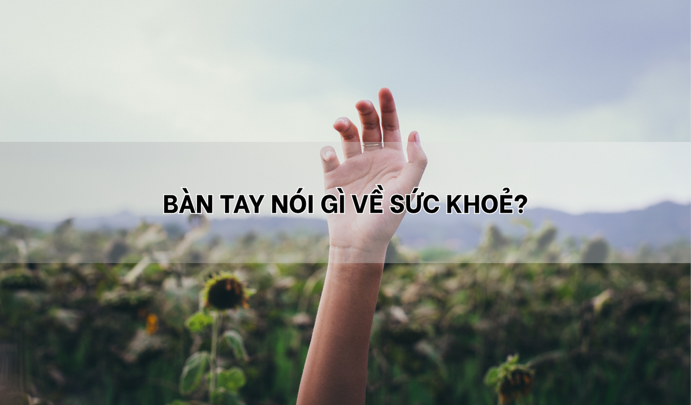 Bàn tay nói gì về sức khỏe? 4 dấu hiệu trên da tay & cách chăm sóc đúng