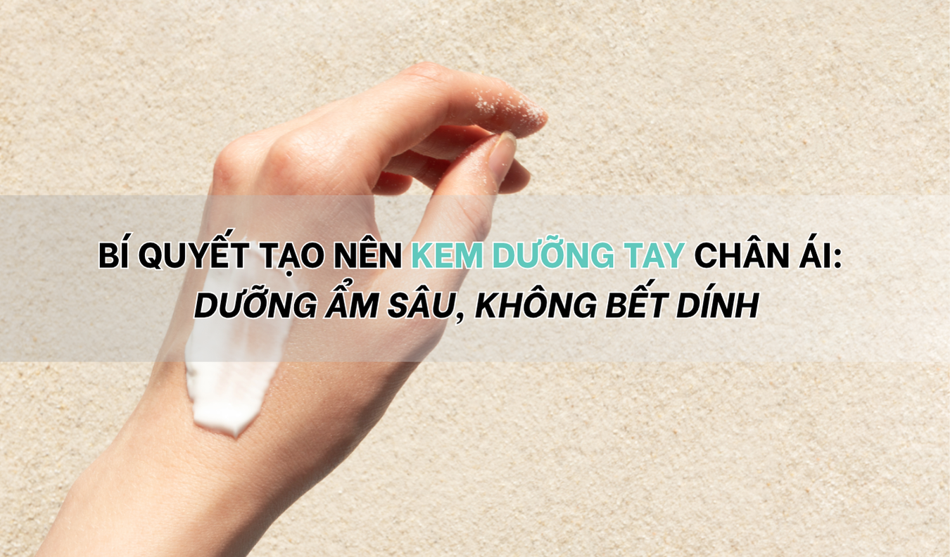 Bí quyết tạo nên kem dưỡng tay chân ái: độ ẩm vừa đủ, không bết dính
