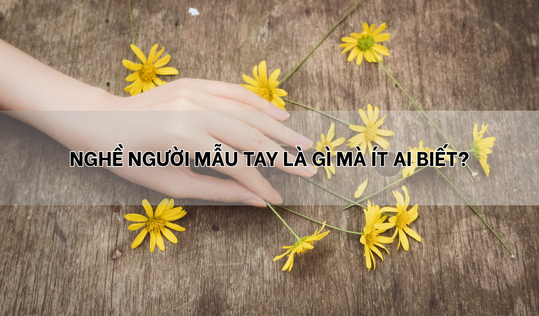 Nghề người mẫu tay là gì mà ít ai biết?
