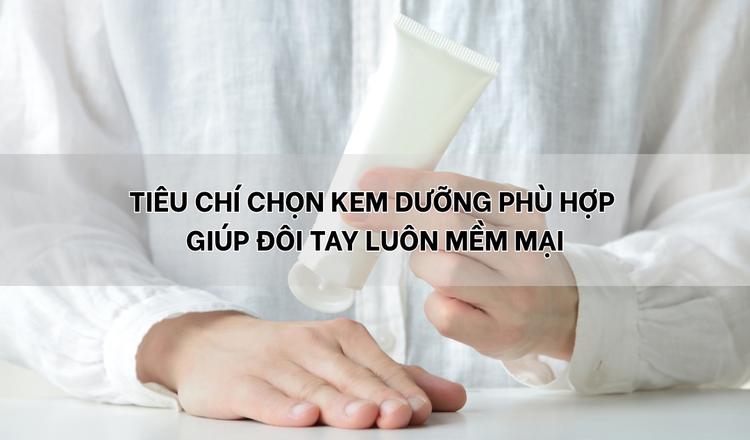 Tiêu chí chọn kem dưỡng tay phù hợp cho đôi tay luôn mềm mại