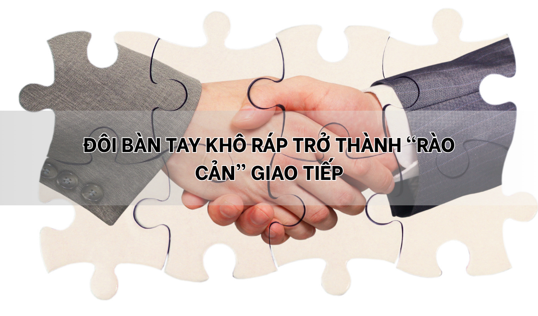 Khi đôi bàn tay khô ráp trở thành rào cản giao tiếp