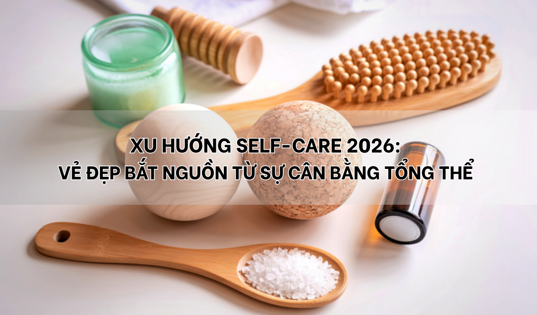 Xu hướng Self-care 2026: Vẻ đẹp bắt nguồn từ sự cân bằng tổng thể